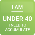 I am under 40. I need to accumulate.